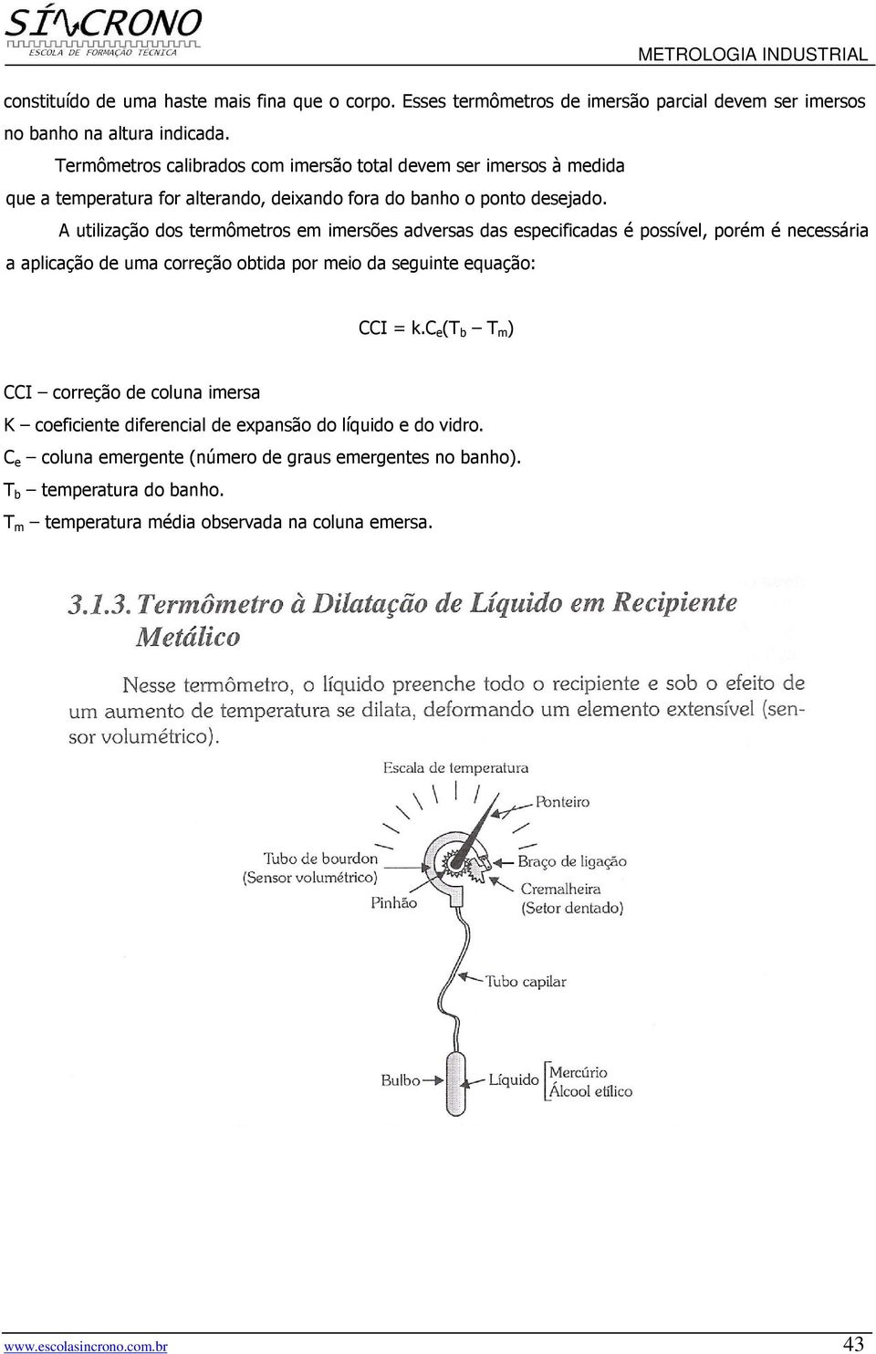 A utilização dos termômetros em imersões adversas das especificadas é possível, porém é necessária a aplicação de uma correção obtida por meio da seguinte equação: CCI = k.