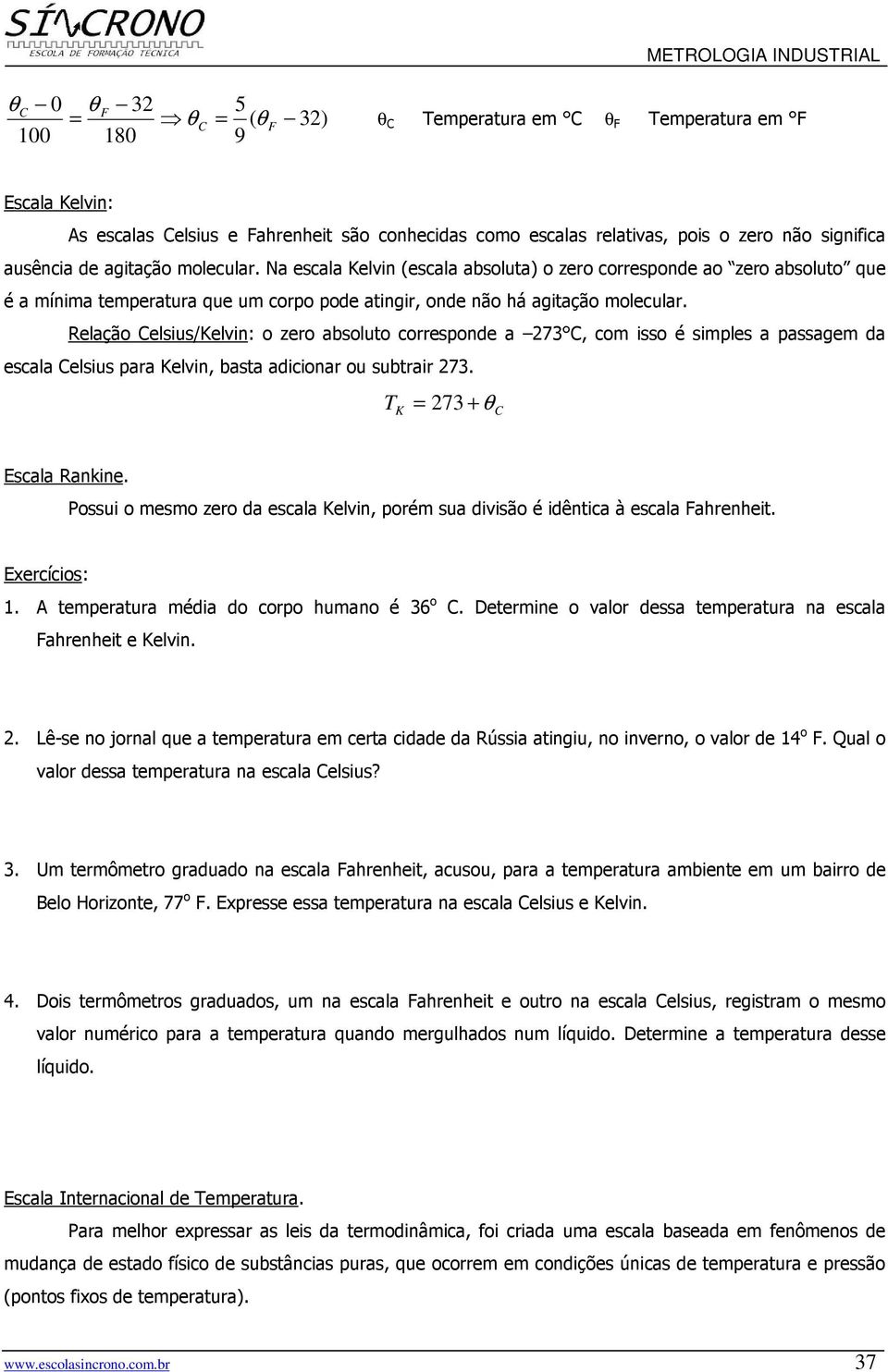 Relação Celsius/Kelvin: o zero absoluto corresponde a 273 C, com isso é simples a passagem da escala Celsius para Kelvin, basta adicionar ou subtrair 273. TK = 273 + θ C Escala Rankine.