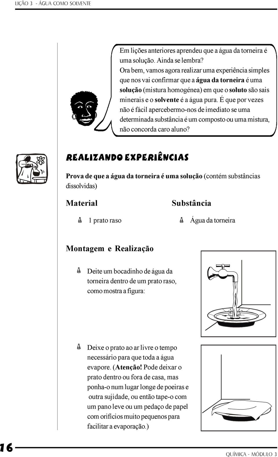 É que por vezes não é fácil apercebermo-nos de imediato se uma determinada substância é um composto ou uma mistura, não concorda caro aluno?