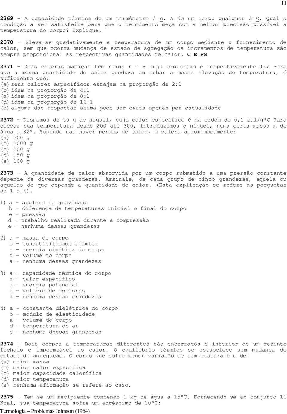 2370 - Eleva-se gradativamente a temperatura de um corpo mediante o fornecimento de calor, sem que ocorra mudança de estado de agregação os incrementos de temperatura são sempre proporcional as