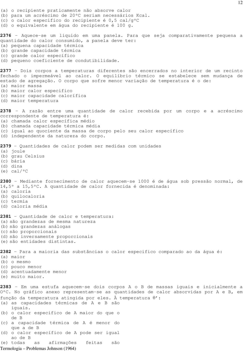 Para que seja comparativamente pequena a quantidade do calor consumido, a panela deve ter: (a) pequena capacidade térmica (b) grande capacidade térmica (c) grande calor específico (d) pequeno