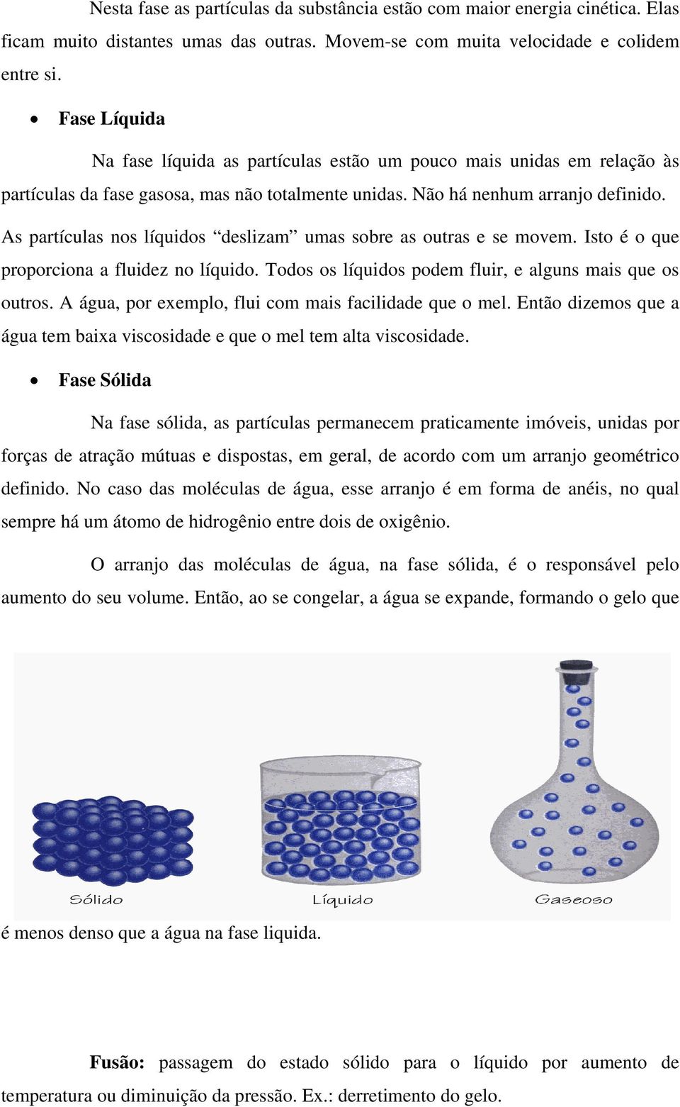 As partículas nos líquidos deslizam umas sobre as outras e se movem. Isto é o que proporciona a fluidez no líquido. Todos os líquidos podem fluir, e alguns mais que os outros.