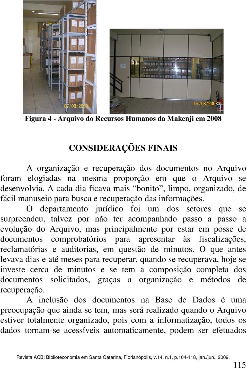 O departamento jurídico foi um dos setores que se surpreendeu, talvez por não ter acompanhado passo a passo a evolução do Arquivo, mas principalmente por estar em posse de documentos comprobatórios