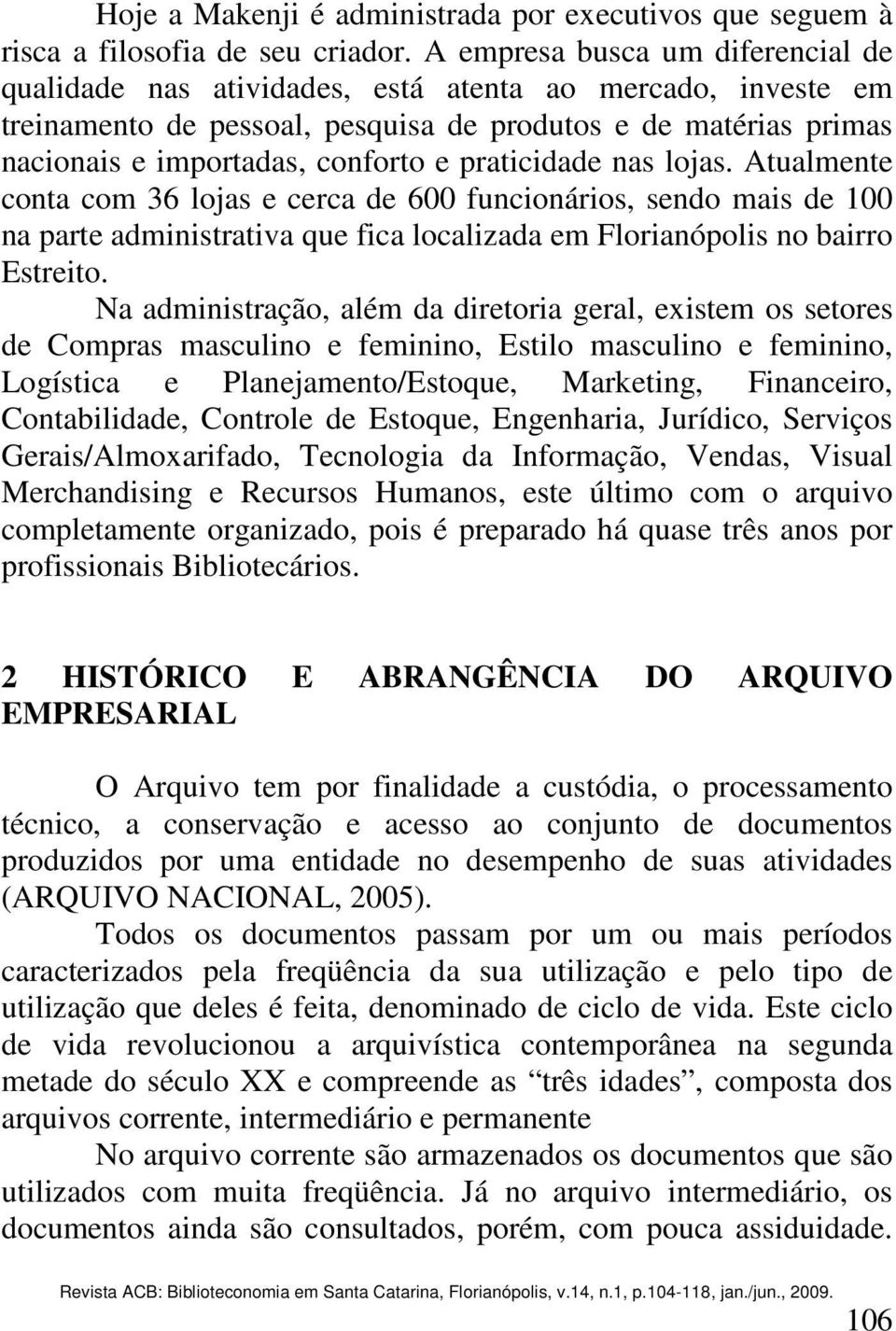 praticidade nas lojas. Atualmente conta com 36 lojas e cerca de 600 funcionários, sendo mais de 100 na parte administrativa que fica localizada em Florianópolis no bairro Estreito.