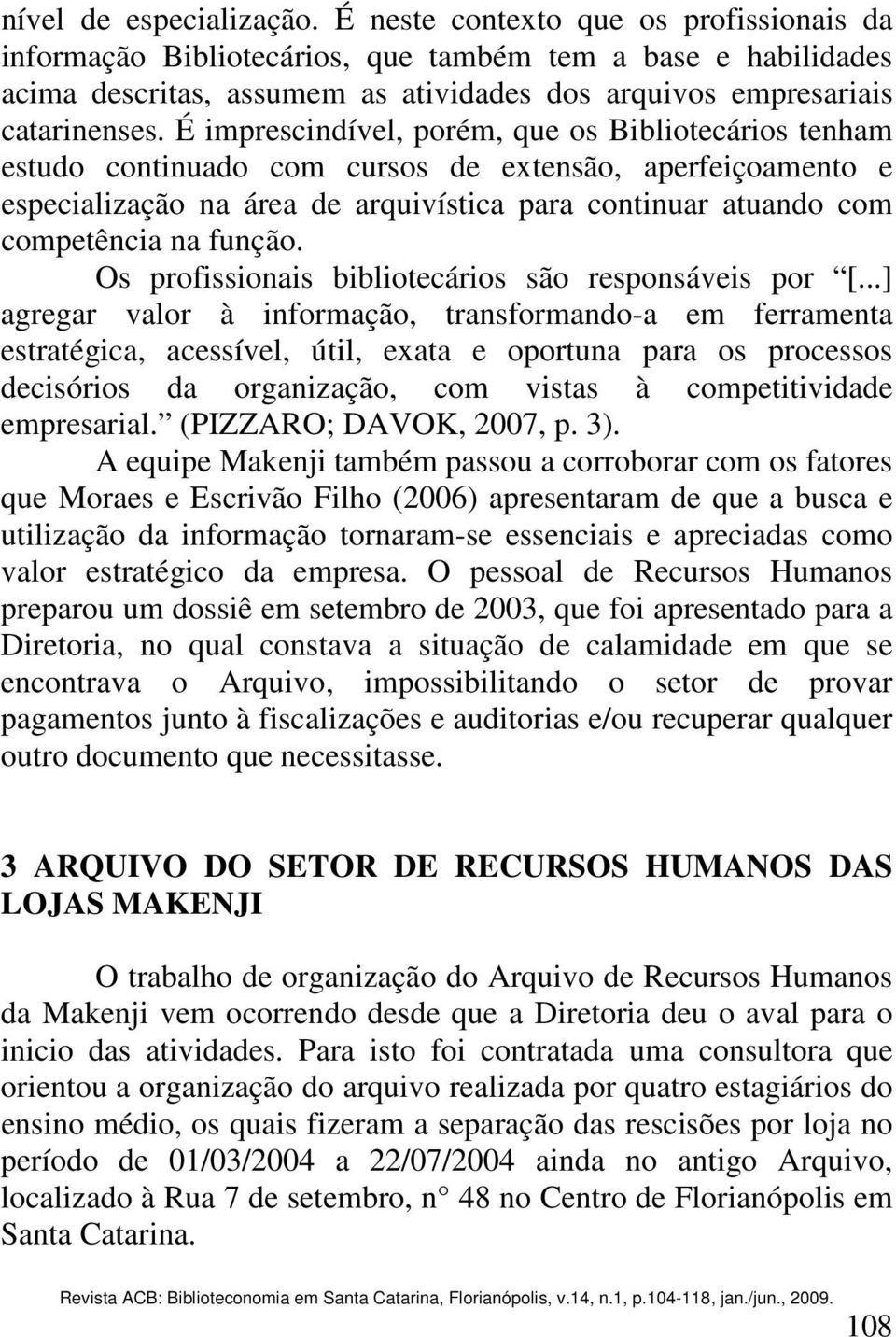 É imprescindível, porém, que os Bibliotecários tenham estudo continuado com cursos de extensão, aperfeiçoamento e especialização na área de arquivística para continuar atuando com competência na