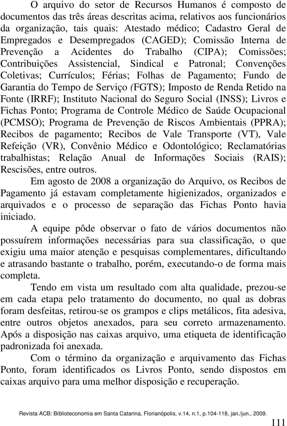 Pagamento; Fundo de Garantia do Tempo de Serviço (FGTS); Imposto de Renda Retido na Fonte (IRRF); Instituto Nacional do Seguro Social (INSS); Livros e Fichas Ponto; Programa de Controle Médico de