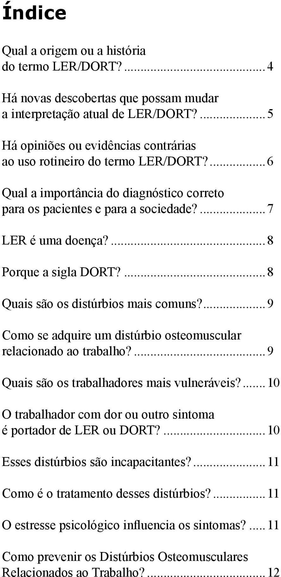 ...8 Porque a sigla DORT?...8 Quais são os distúrbios mais comuns?...9 Como se adquire um distúrbio osteomuscular relacionado ao trabalho?...9 Quais são os trabalhadores mais vulneráveis?