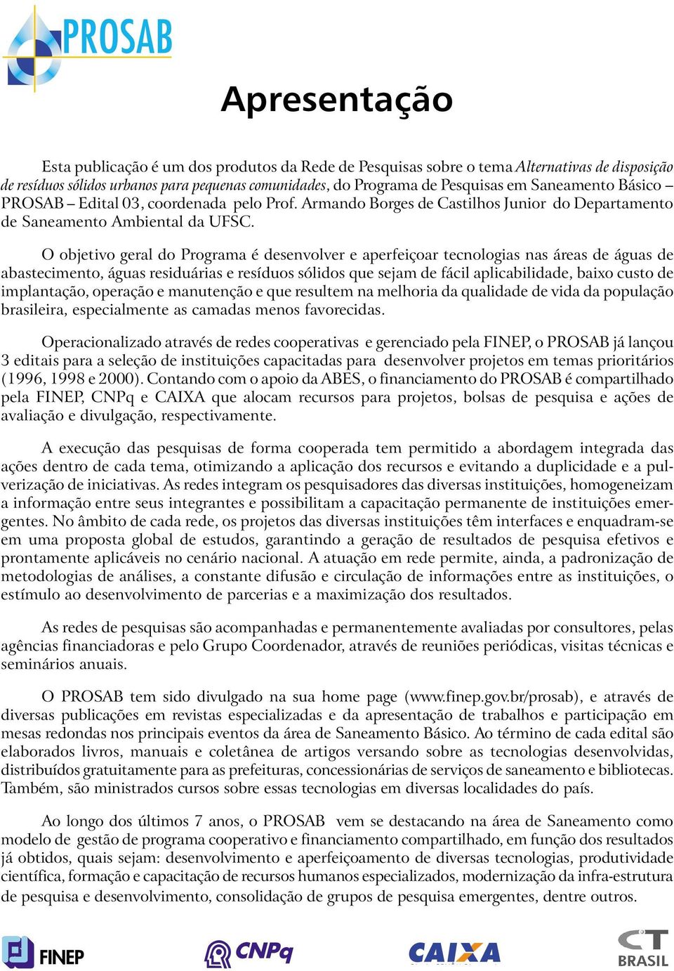 O objetivo geral do Programa é desenvolver e aperfeiçoar tecnologias nas áreas de águas de abastecimento, águas residuárias e resíduos sólidos que sejam de fácil aplicabilidade, baixo custo de