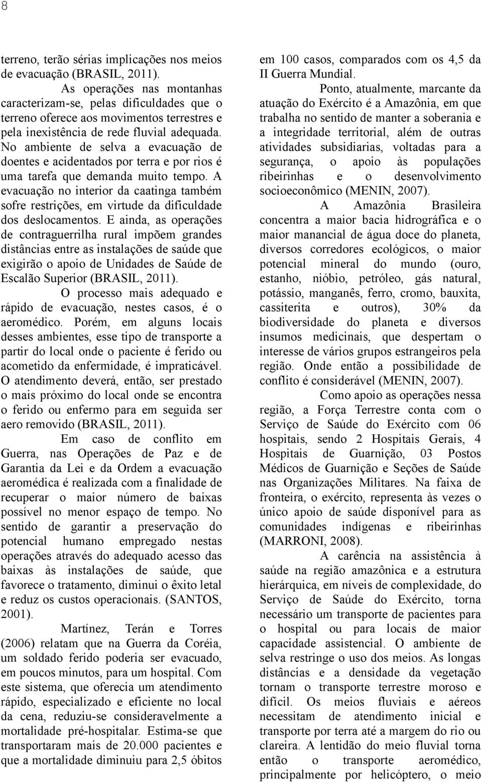 No ambiente de selva a evacuação de doentes e acidentados por terra e por rios é uma tarefa que demanda muito tempo.