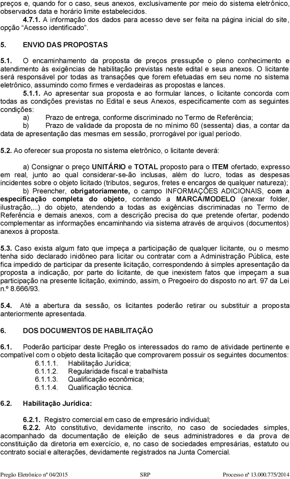 O encaminhamento da proposta de preços pressupõe o pleno conhecimento e atendimento às exigências de habilitação previstas neste edital e seus anexos.