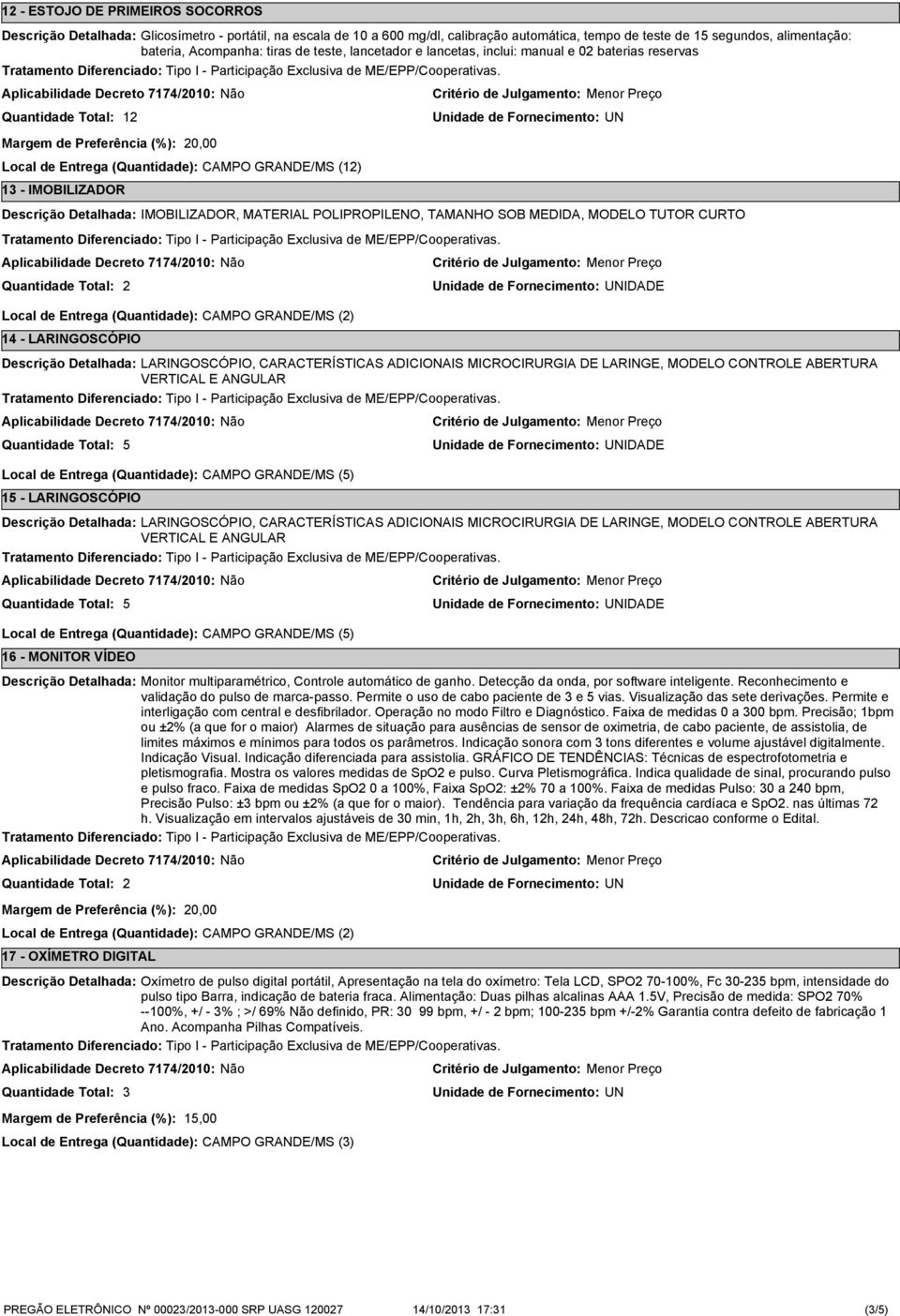 SOB MEDIDA, MODELO TUTOR CURTO Local de Entrega (Quantidade): CAMPO GRANDE/MS () 1 - LARINGOSCÓPIO IDADE LARINGOSCÓPIO, CARACTERÍSTICAS ADICIONAIS MICROCIRURGIA DE LARINGE, MODELO CONTROLE ABERTURA