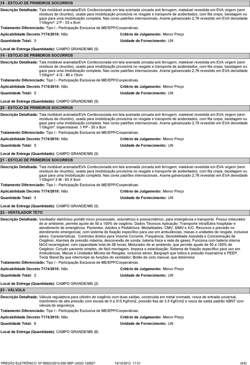 P - 3 x 8cm Local de Entrega (Quantidade): CAMPO GRANDE/MS () 19 - ESTOJO DE PRIMEIROS SOCORROS Tala moldável aramada/eva Confeccionada em tela aramada zincada anti ferrugem, maleável revestida em