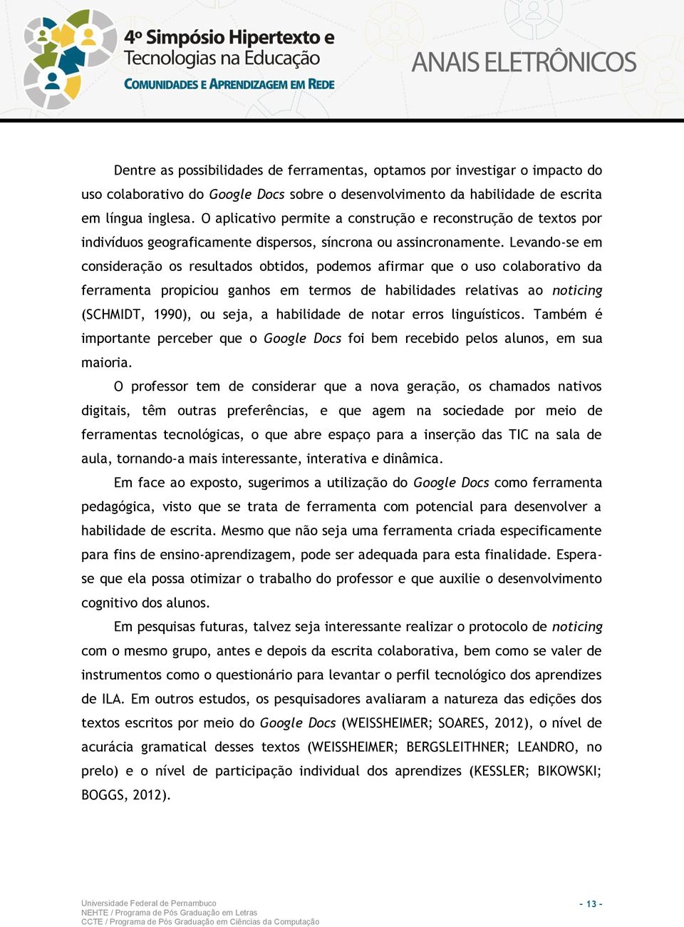 Levando-se em consideração os resultados obtidos, podemos afirmar que o uso colaborativo da ferramenta propiciou ganhos em termos de habilidades relativas ao noticing (SCHMIDT, 1990), ou seja, a