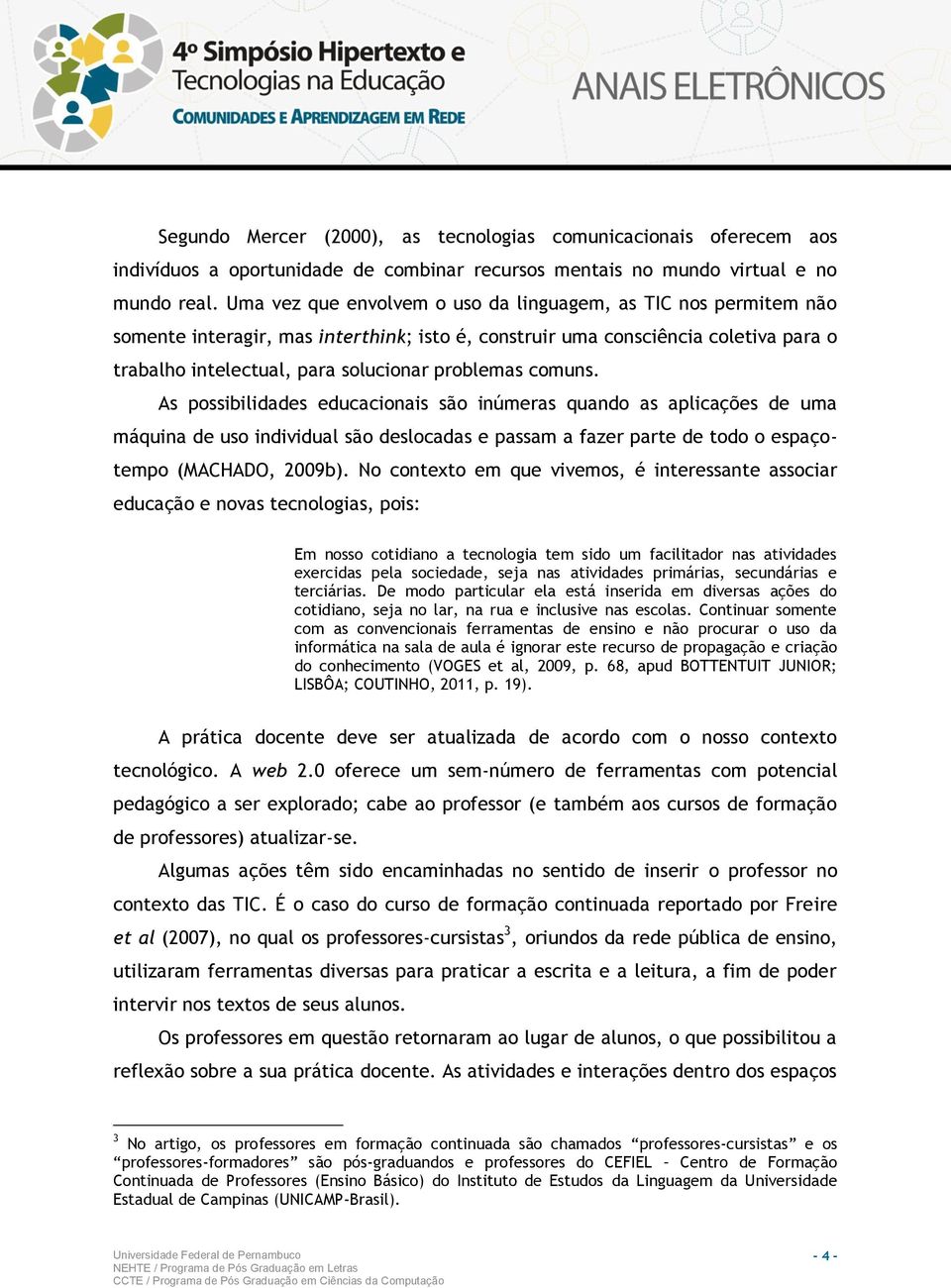 comuns. As possibilidades educacionais são inúmeras quando as aplicações de uma máquina de uso individual são deslocadas e passam a fazer parte de todo o espaçotempo (MACHADO, 2009b).