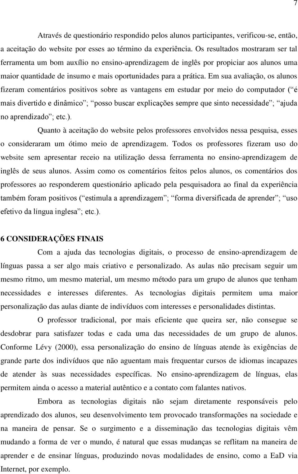 Em sua avaliação, os alunos fizeram comentários positivos sobre as vantagens em estudar por meio do computador ( é mais divertido e dinâmico ; posso buscar explicações sempre que sinto necessidade ;