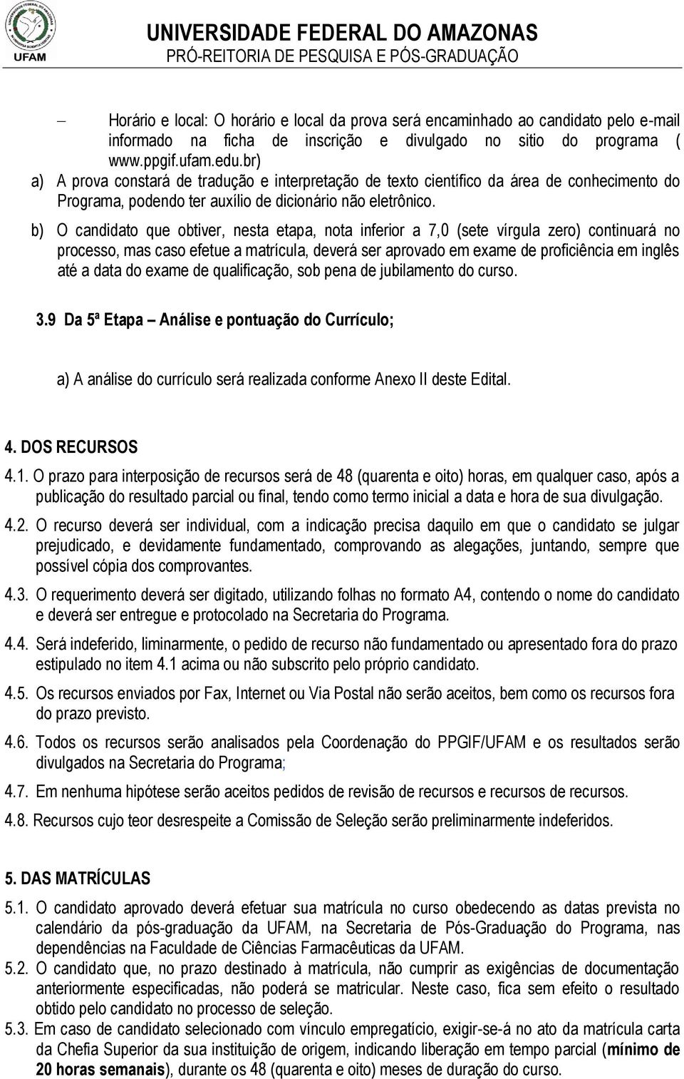 b) O candidato que obtiver, nesta etapa, nota inferior a 7,0 (sete vírgula zero) continuará no processo, mas caso efetue a matrícula, deverá ser aprovado em exame de proficiência em inglês até a data