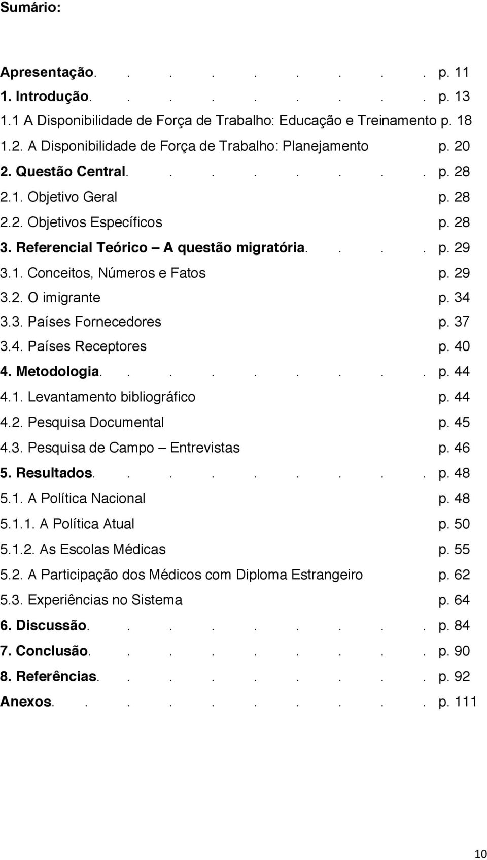 34 3.3. Países Fornecedores p. 37 3.4. Países Receptores p. 40 4. Metodologia......... p. 44 4.1. Levantamento bibliográfico p. 44 4.2. Pesquisa Documental p. 45 4.3. Pesquisa de Campo Entrevistas p.