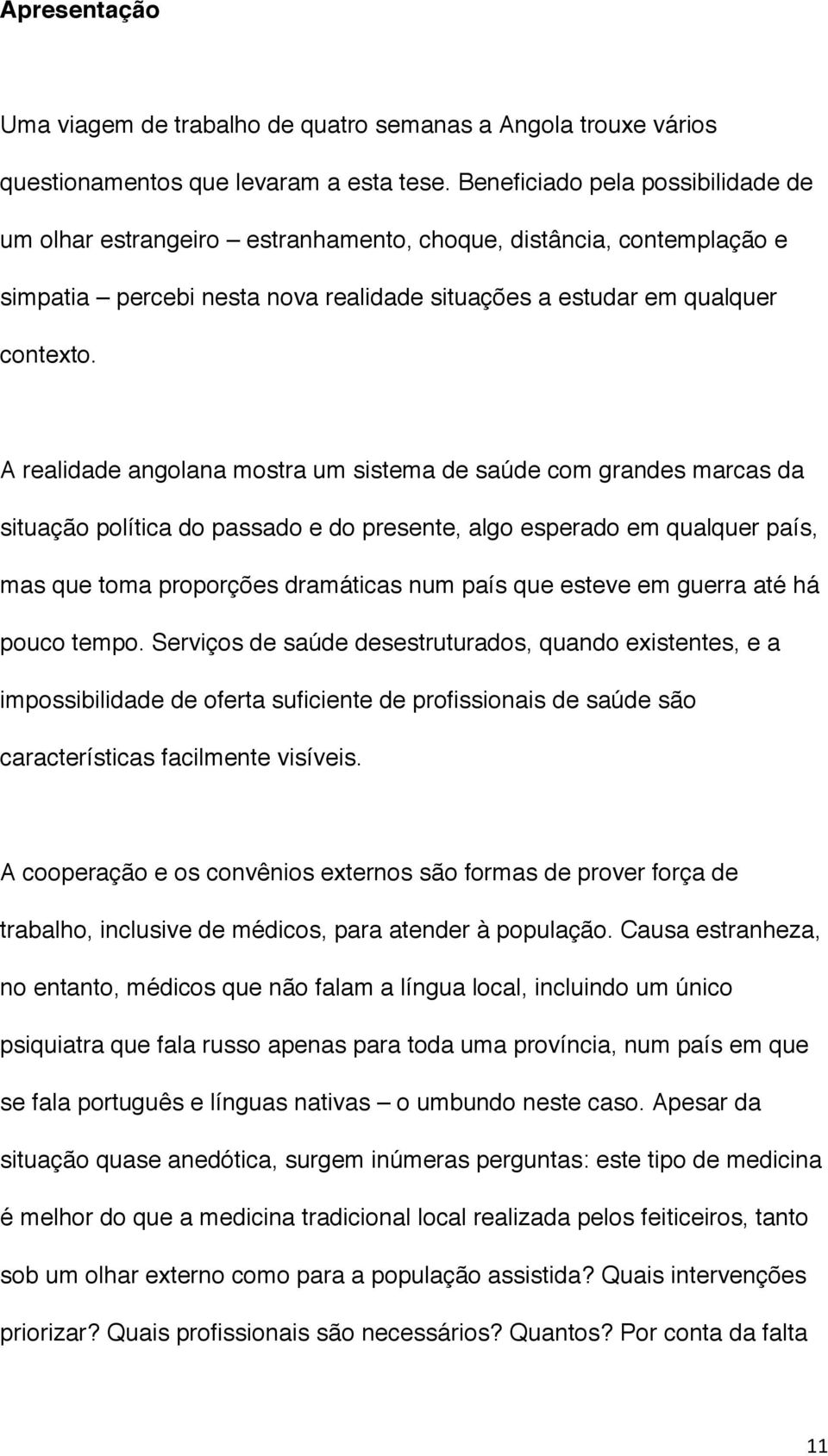 A realidade angolana mostra um sistema de saúde com grandes marcas da situação política do passado e do presente, algo esperado em qualquer país, mas que toma proporções dramáticas num país que