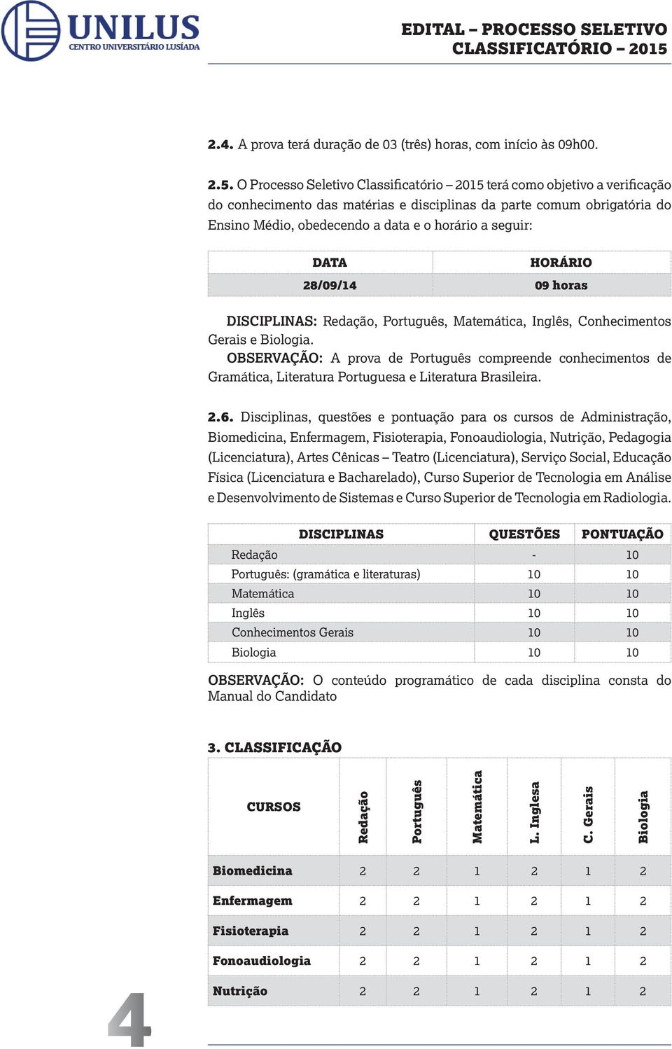 seguir: DATA HORÁRIO 28/09/14 09 horas DISCIPLINAS: Redação, Português, Matemática, Inglês, Conhecimentos Gerais e Biologia.