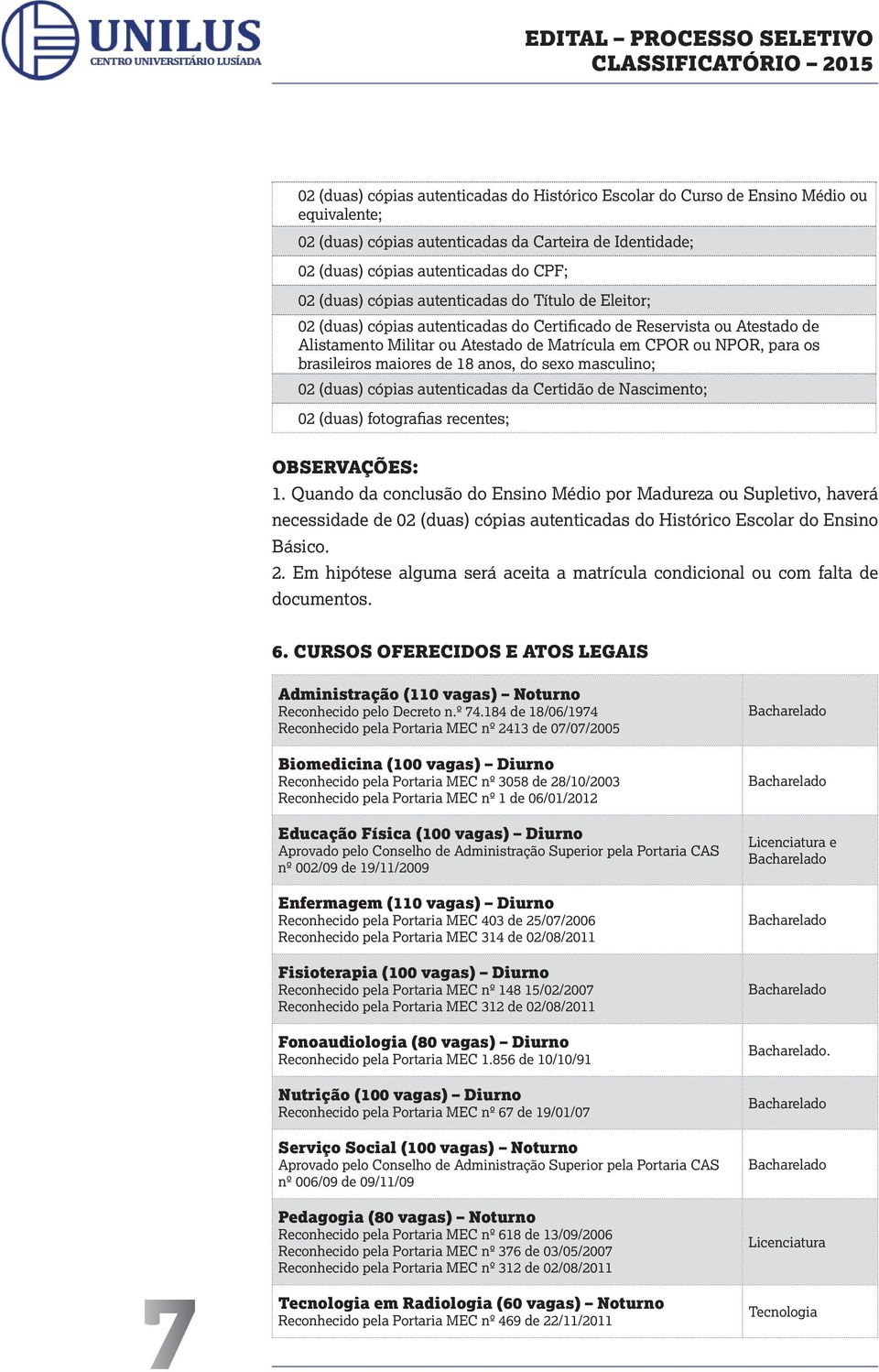 maiores de 18 anos, do sexo masculino; 02 (duas) cópias autenticadas da Certidão de Nascimento; 02 (duas) fotografias recentes; OBSERVAÇÕES: 1.