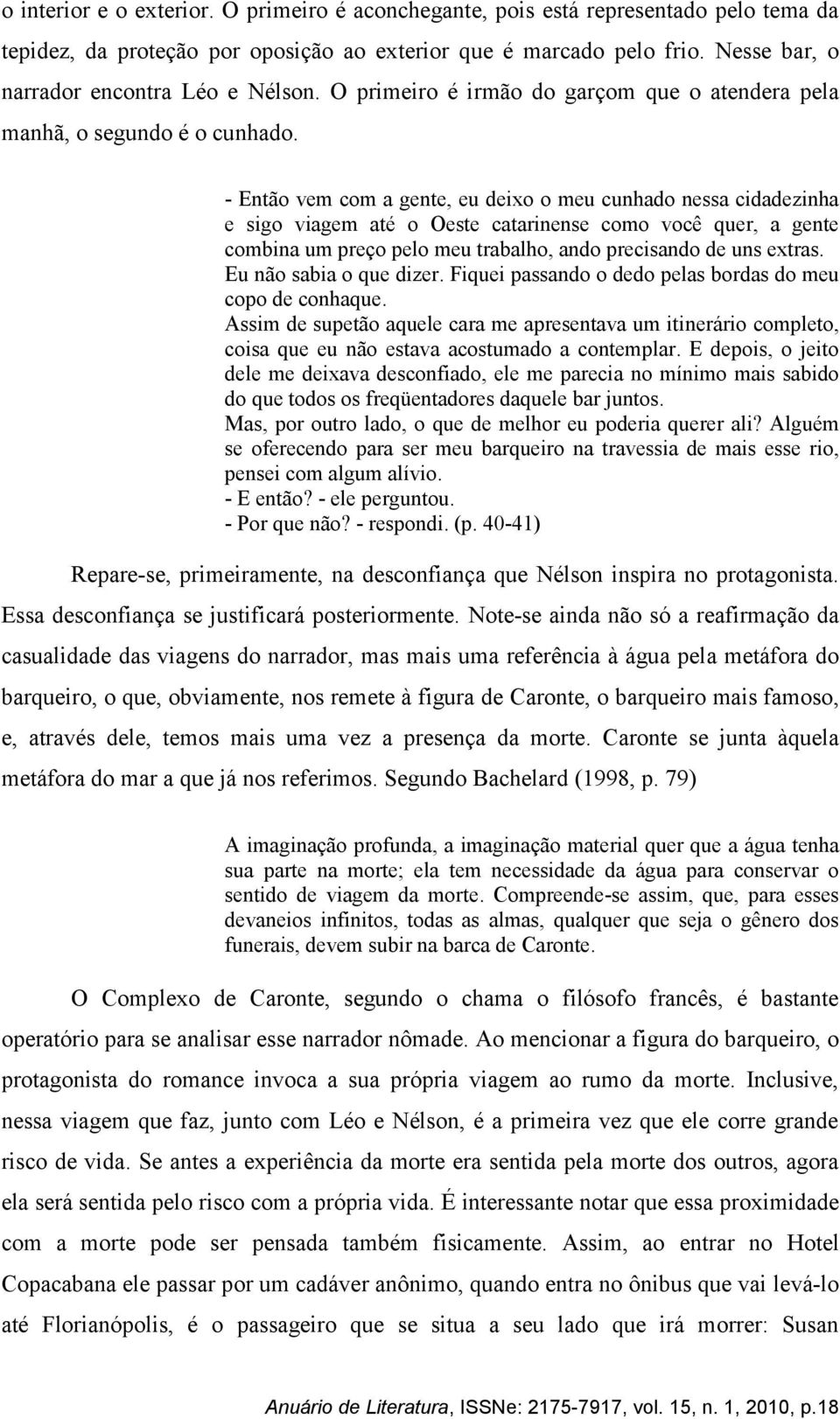 - Então vem com a gente, eu deixo o meu cunhado nessa cidadezinha e sigo viagem até o Oeste catarinense como você quer, a gente combina um preço pelo meu trabalho, ando precisando de uns extras.