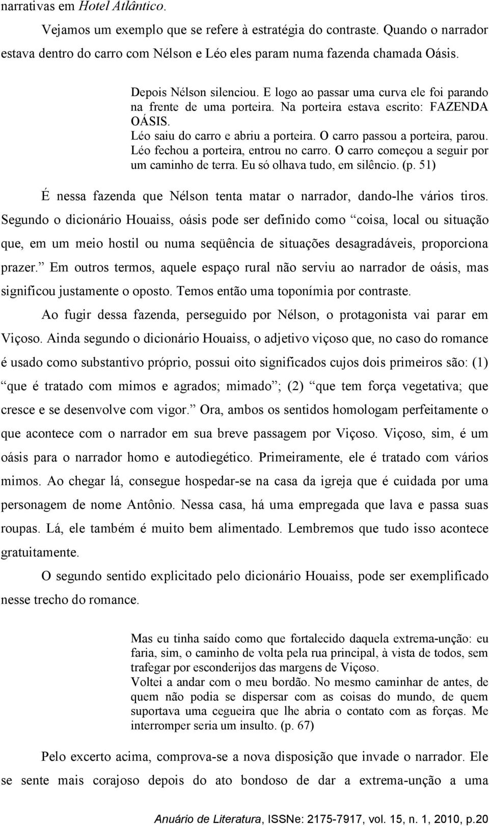 O carro passou a porteira, parou. Léo fechou a porteira, entrou no carro. O carro começou a seguir por um caminho de terra. Eu só olhava tudo, em silêncio. (p.