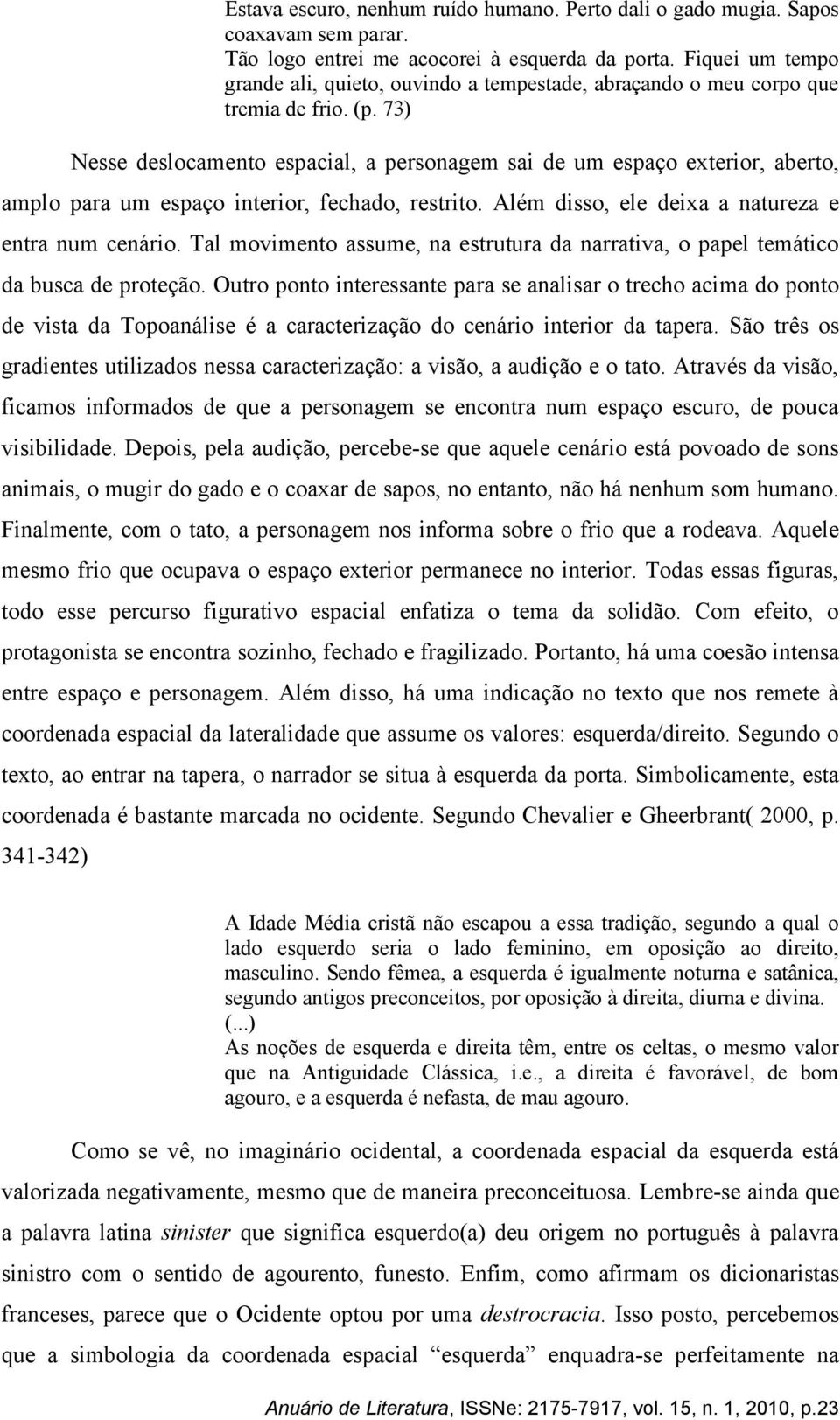 73) Nesse deslocamento espacial, a personagem sai de um espaço exterior, aberto, amplo para um espaço interior, fechado, restrito. Além disso, ele deixa a natureza e entra num cenário.