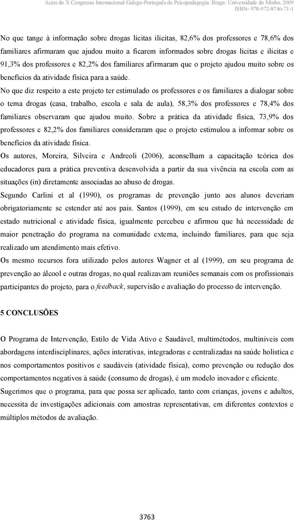 No que diz respeito a este projeto ter estimulado os professores e os familiares a dialogar sobre o tema drogas (casa, trabalho, escola e sala de aula), 58,3% dos professores e 78,4% dos familiares