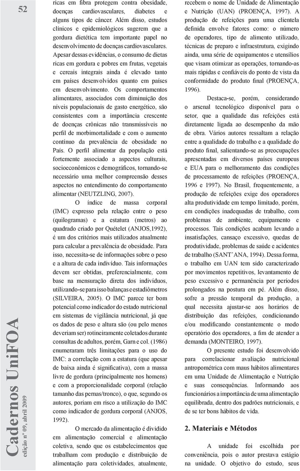 Apesar dessas evidências, o consumo de dietas ricas em gordura e pobres em frutas, vegetais e cereais integrais ainda é elevado tanto em países desenvolvidos quanto em países em desenvolvimento.