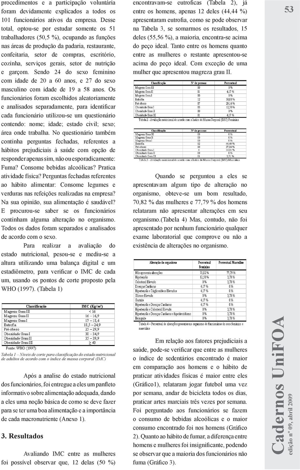 gerais, setor de nutrição e garçom. Sendo 24 do sexo feminino com idade de 20 a 60 anos, e 27 do sexo masculino com idade de 19 a 58 anos.