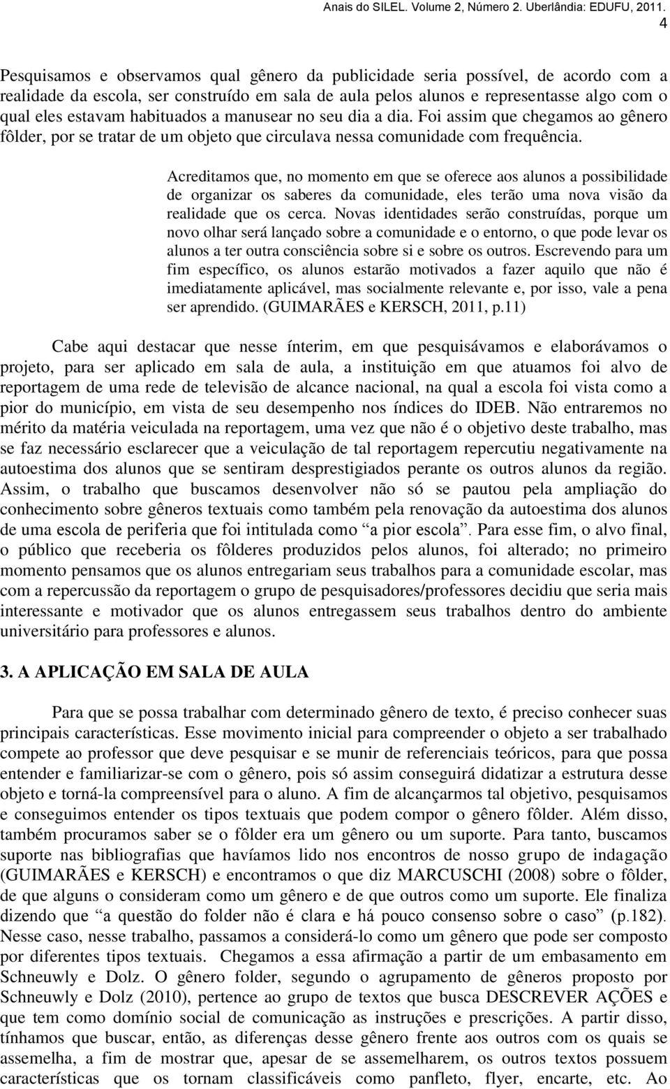 Acreditamos que, no momento em que se oferece aos alunos a possibilidade de organizar os saberes da comunidade, eles terão uma nova visão da realidade que os cerca.