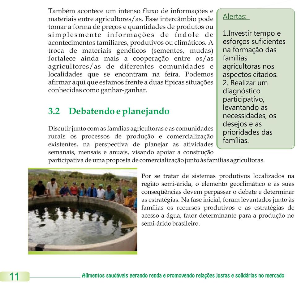 A troca de materiais genéticos (sementes, mudas) fortalece ainda mais a cooperação entre os/as agricultores/as de diferentes comunidades e localidades que se encontram na feira.