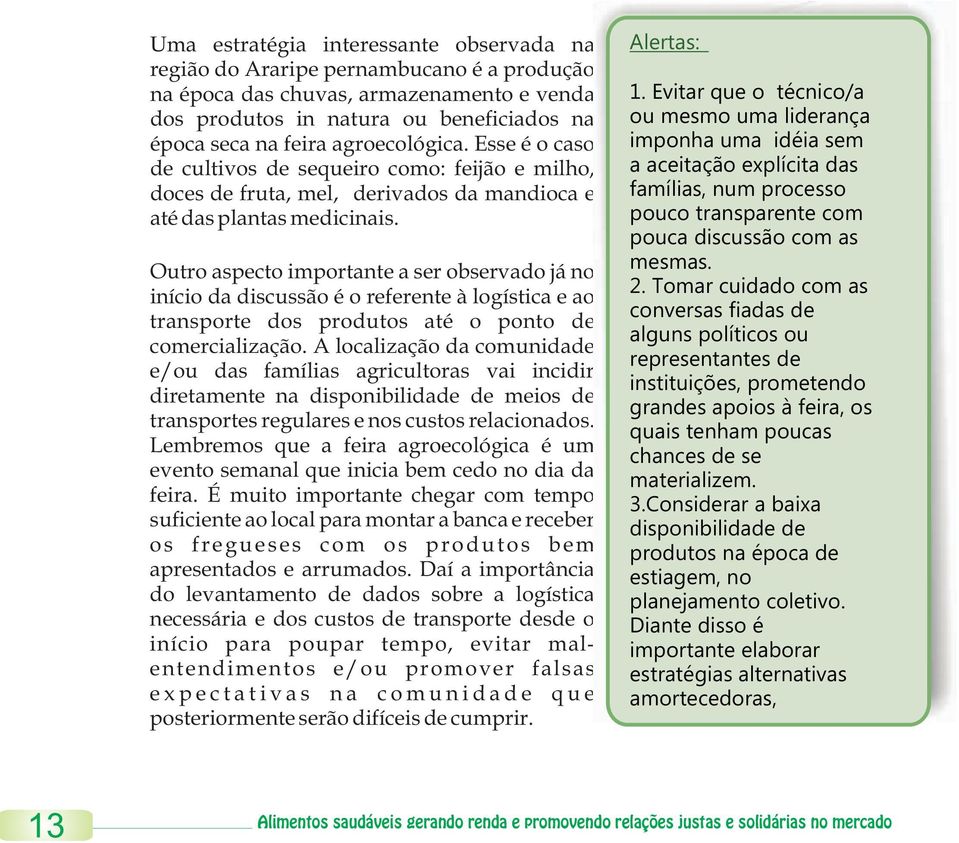 Outro aspecto importante a ser observado já no início da discussão é o referente à logística e ao transporte dos produtos até o ponto de comercialização.