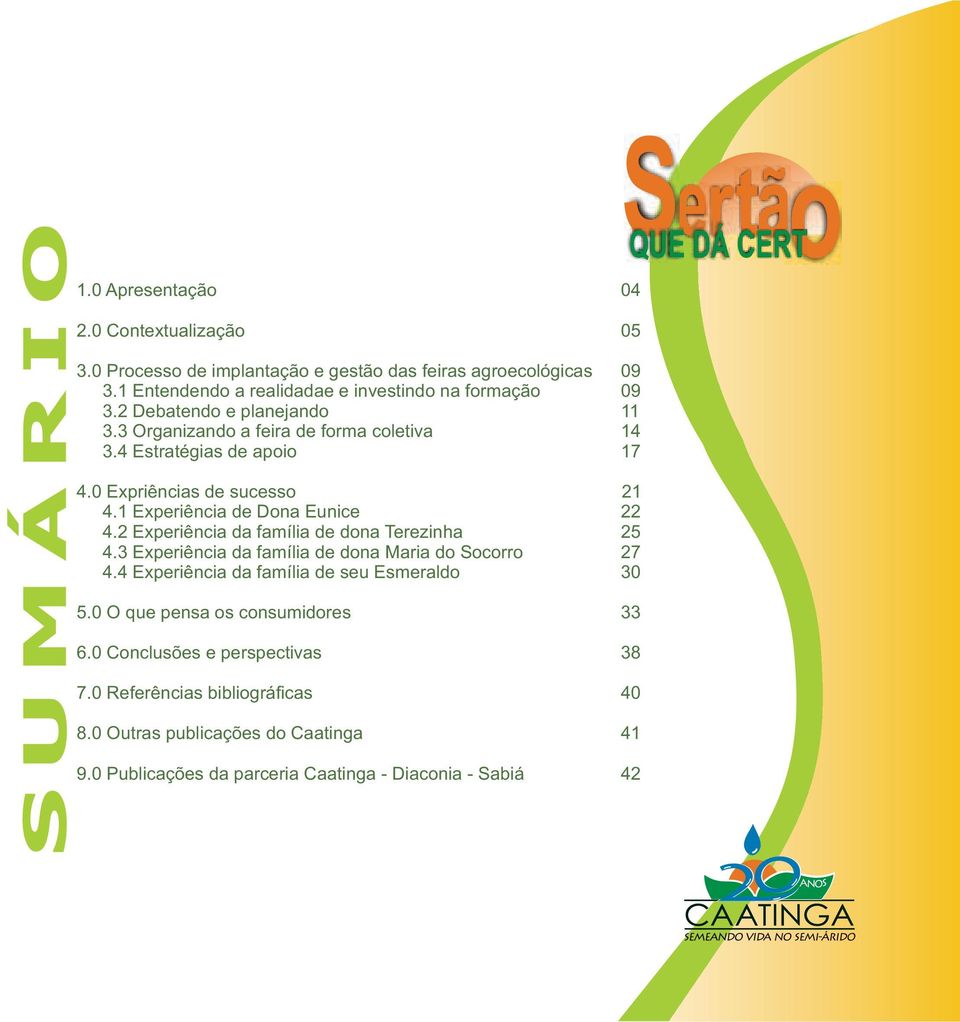 0 Expriências de sucesso 21 4.1 Experiência de Dona Eunice 22 4.2 Experiência da família de dona Terezinha 25 4.3 Experiência da família de dona Maria do Socorro 27 4.