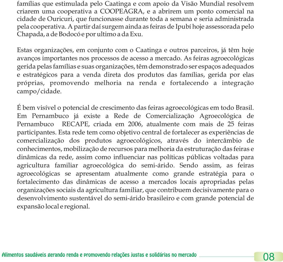 Estas organizações, em conjunto com o Caatinga e outros parceiros, já têm hoje avanços importantes nos processos de acesso a mercado.