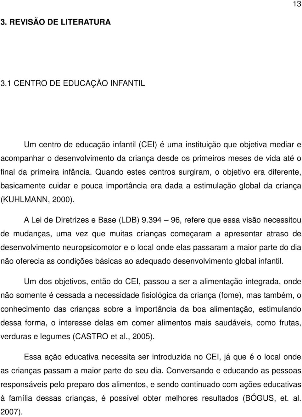 primeira infância. Quando estes centros surgiram, o objetivo era diferente, basicamente cuidar e pouca importância era dada a estimulação global da criança (KUHLMANN, 2000).