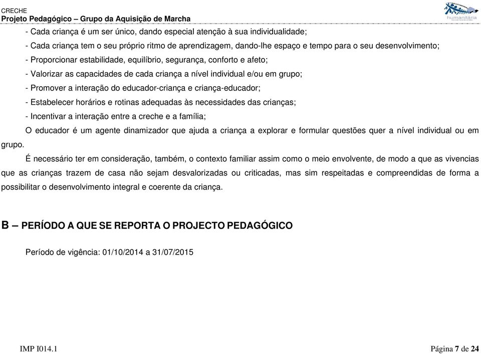 criança-educador; - Estabelecer horários e rotinas adequadas às necessidades das crianças; - Incentivar a interação entre a creche e a família; O educador é um agente dinamizador que ajuda a criança