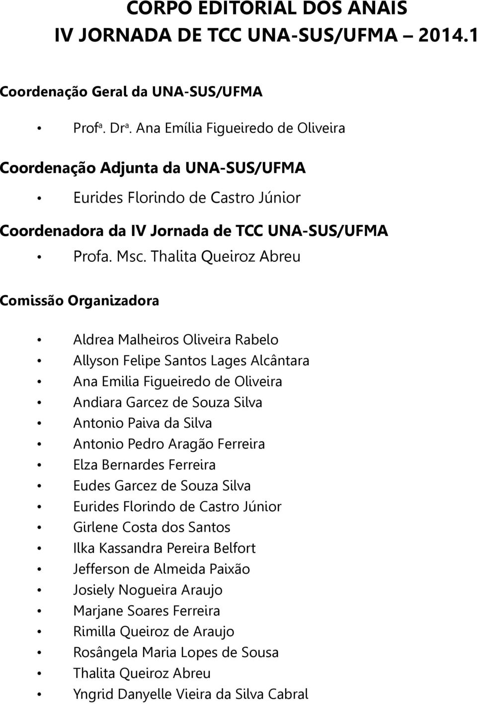 Thalita Queiroz Abreu Comissão Organizadora Aldrea Malheiros Oliveira Rabelo Allyson Felipe Santos Lages Alcântara Ana Emilia Figueiredo de Oliveira Andiara Garcez de Souza Silva Antonio Paiva da