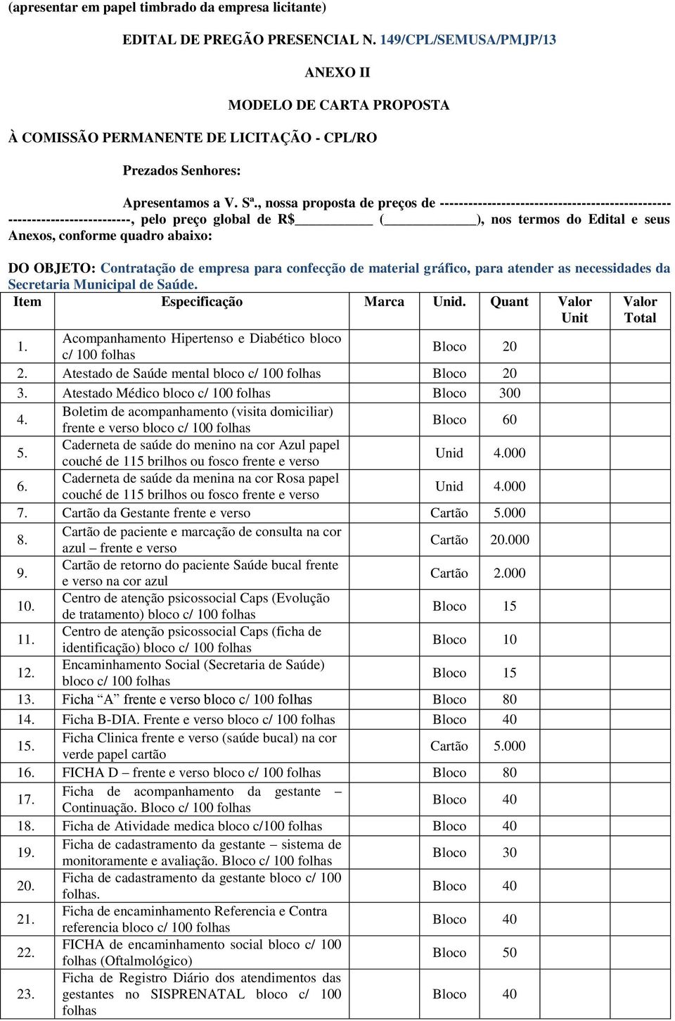 OBJETO: Contratação de empresa para confecção de material gráfico, para atender as necessidades da Secretaria Municipal de Saúde. Item Especificação Marca Unid. Quant Valor Unit Valor Total 1.