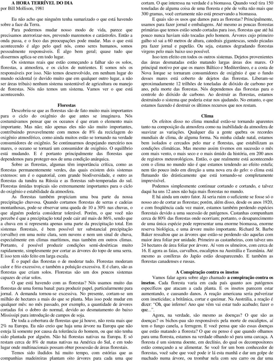 Mas o que está acontecendo é algo pelo quel nós, como seres humanos, somos pessoalmente responsáveis. É algo bem geral; quase tudo que dissermos aplica-se em todo lugar.