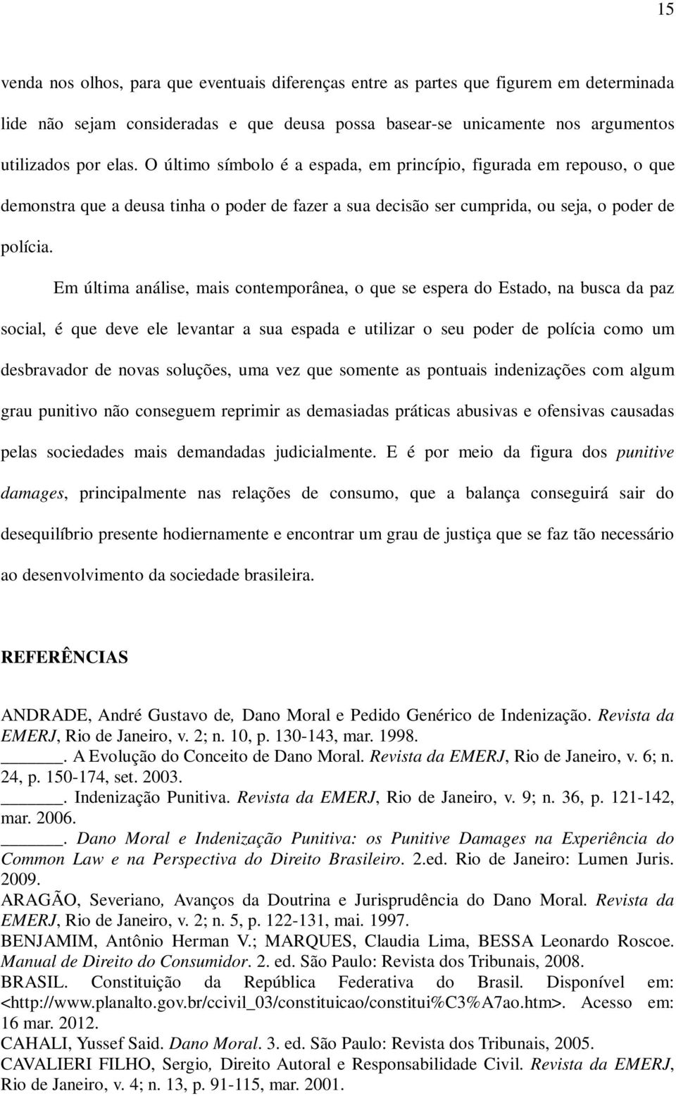 Em última análise, mais contemporânea, o que se espera do Estado, na busca da paz social, é que deve ele levantar a sua espada e utilizar o seu poder de polícia como um desbravador de novas soluções,