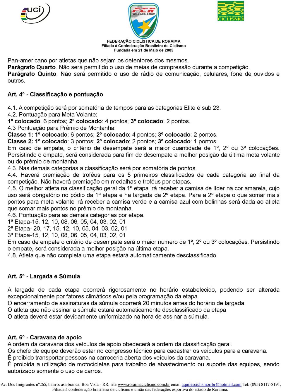 A competição será por somatória de tempos para as categorias Elite e sub 23. 4.2. Pontuação para Meta Volante: 1º colocado: 6 pontos; 2º colocado: 4 pontos; 3º colocado: 2 pontos. 4.3 Pontuação para Prêmio de Montanha: Classe 1: 1º colocado: 6 pontos; 2º colocado: 4 pontos; 3º colocado: 2 pontos.