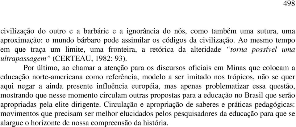 Por último, ao chamar a atenção para os discursos oficiais em Minas que colocam a educação norte-americana como referência, modelo a ser imitado nos trópicos, não se quer aqui negar a ainda presente