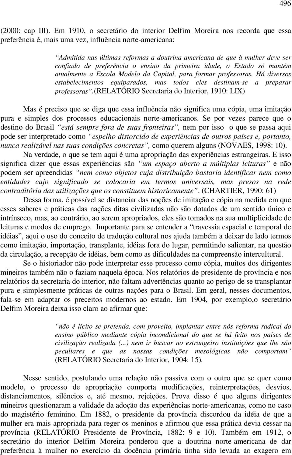 ser confiado de preferência o ensino da primeira idade, o Estado só mantém atualmente a Escola Modelo da Capital, para formar professoras.