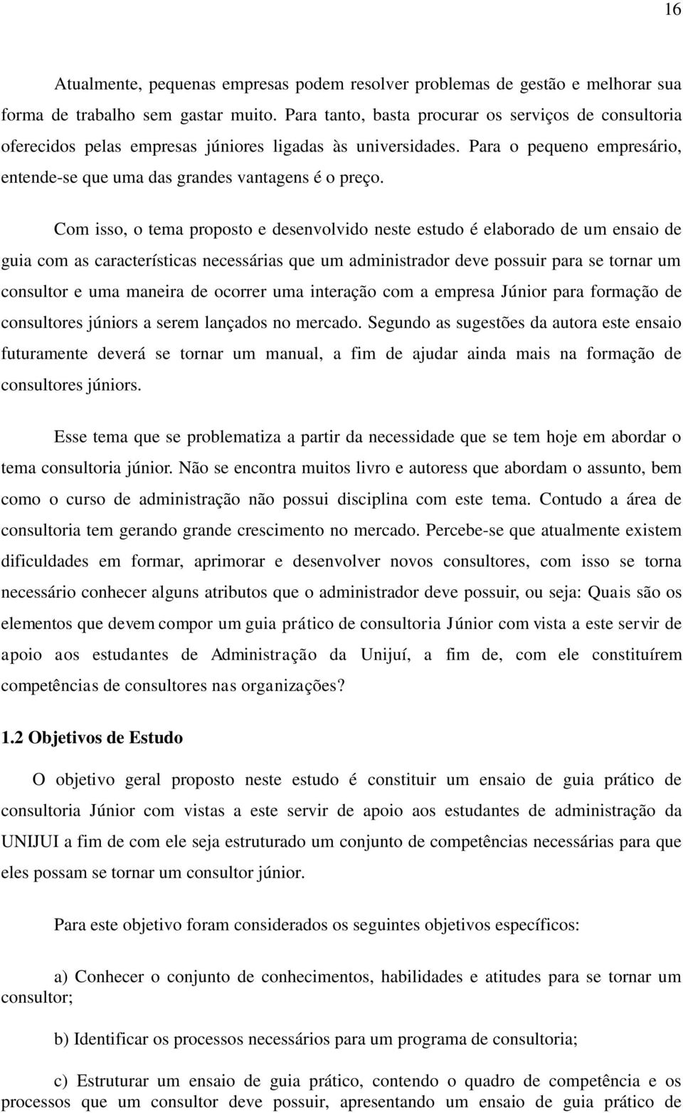 Com isso, o tema proposto e desenvolvido neste estudo é elaborado de um ensaio de guia com as características necessárias que um administrador deve possuir para se tornar um consultor e uma maneira