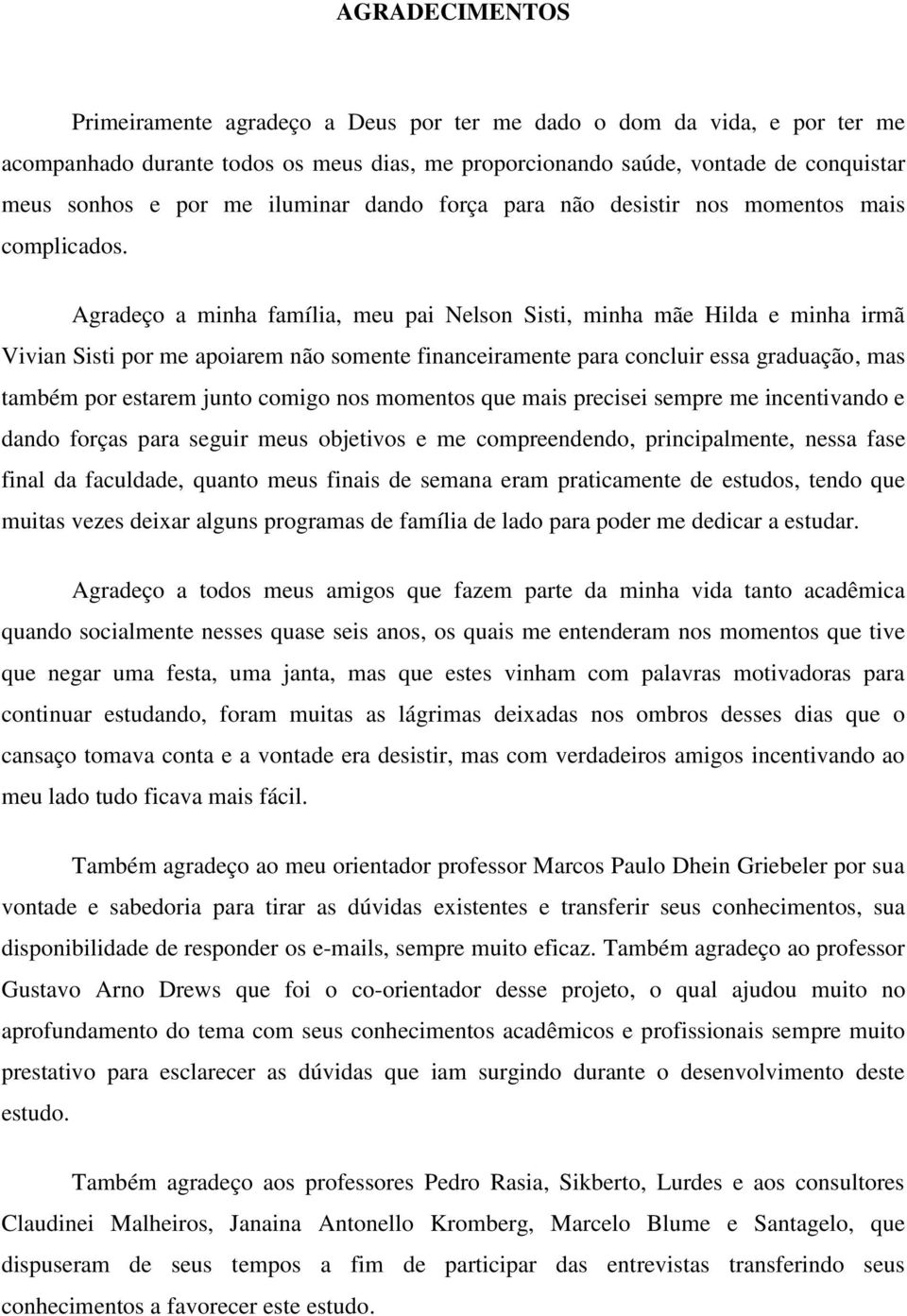 Agradeço a minha família, meu pai Nelson Sisti, minha mãe Hilda e minha irmã Vivian Sisti por me apoiarem não somente financeiramente para concluir essa graduação, mas também por estarem junto comigo