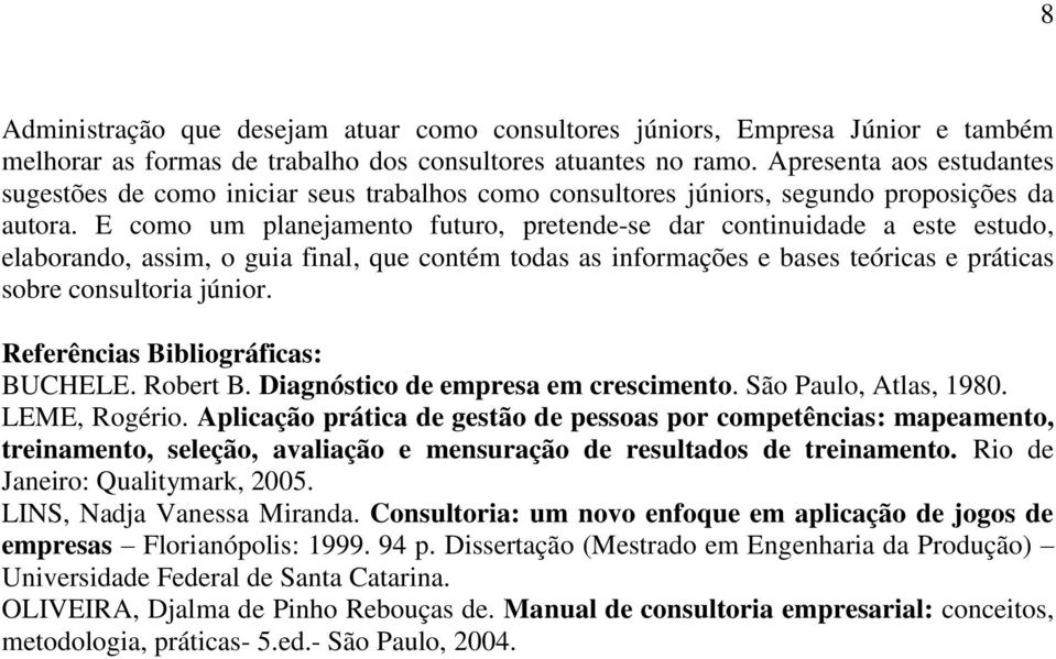 E como um planejamento futuro, pretende-se dar continuidade a este estudo, elaborando, assim, o guia final, que contém todas as informações e bases teóricas e práticas sobre consultoria júnior.