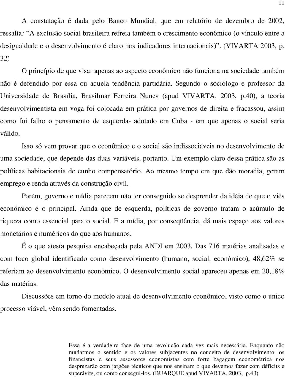 32) O princípio de que visar apenas ao aspecto econômico não funciona na sociedade também não é defendido por essa ou aquela tendência partidária.