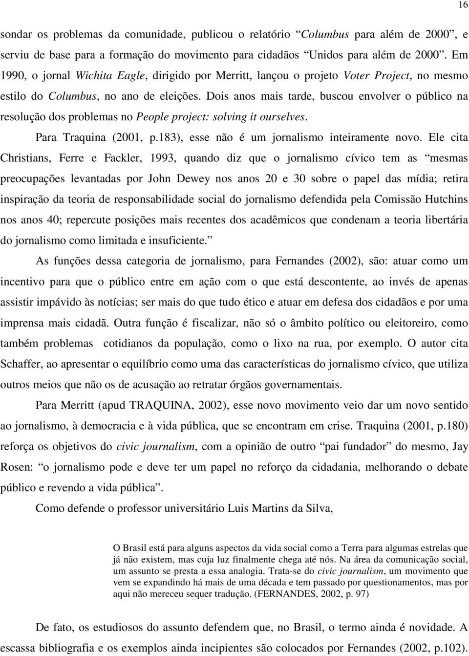 Dois anos mais tarde, buscou envolver o público na resolução dos problemas no People project: solving it ourselves. Para Traquina (2001, p.183), esse não é um jornalismo inteiramente novo.