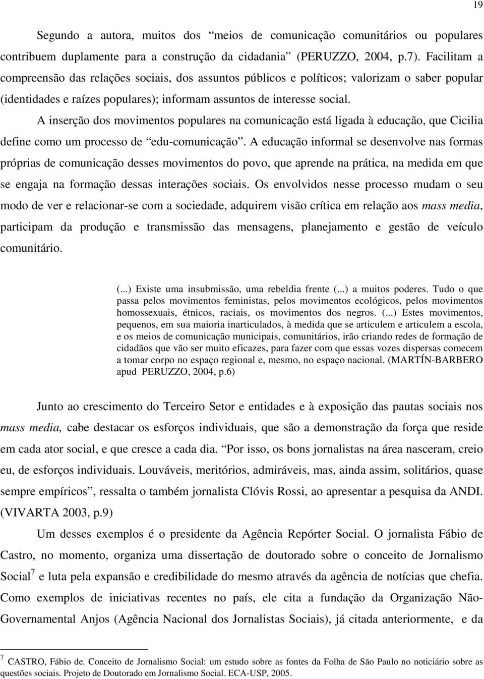 A inserção dos movimentos populares na comunicação está ligada à educação, que Cicilia define como um processo de edu-comunicação.